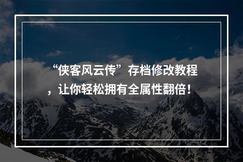 “侠客风云传”存档修改教程，让你轻松拥有全属性翻倍！