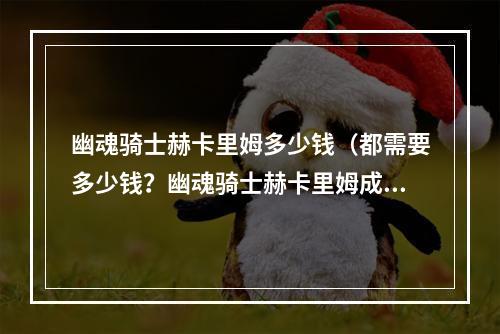 幽魂骑士赫卡里姆多少钱（都需要多少钱？幽魂骑士赫卡里姆成为炙手可热的英雄）