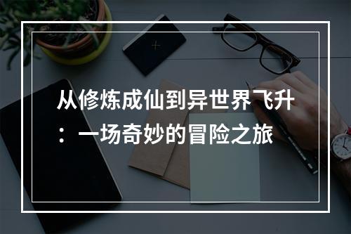 从修炼成仙到异世界飞升：一场奇妙的冒险之旅