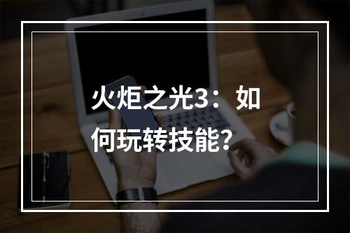 火炬之光3：如何玩转技能？