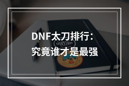 DNF太刀排行：究竟谁才是最强