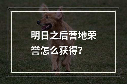 明日之后营地荣誉怎么获得？