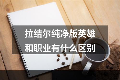 拉结尔纯净版英雄和职业有什么区别