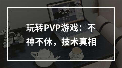 玩转PVP游戏：不神不休，技术真相