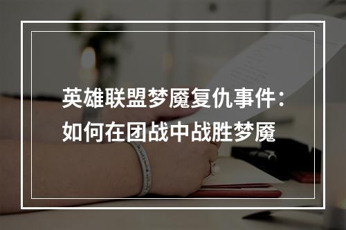 英雄联盟梦魇复仇事件：如何在团战中战胜梦魇