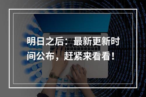 明日之后：最新更新时间公布，赶紧来看看！