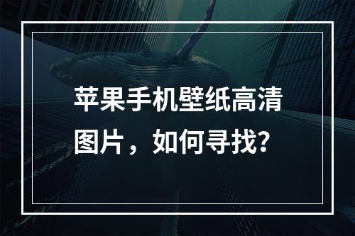 苹果手机壁纸高清图片，如何寻找？