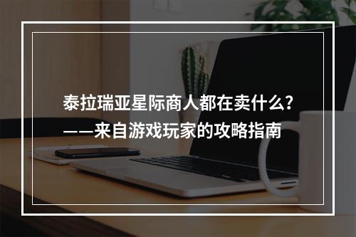 泰拉瑞亚星际商人都在卖什么？——来自游戏玩家的攻略指南