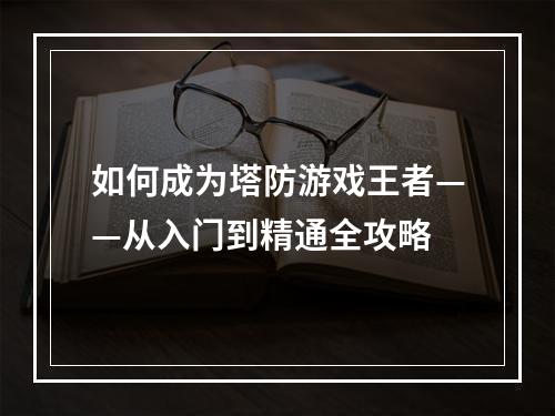 如何成为塔防游戏王者——从入门到精通全攻略