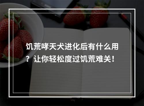 饥荒哮天犬进化后有什么用？让你轻松度过饥荒难关！