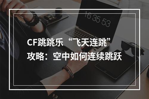 CF跳跳乐“飞天连跳”攻略：空中如何连续跳跃