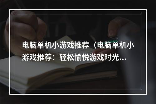 电脑单机小游戏推荐（电脑单机小游戏推荐：轻松愉悦游戏时光！）