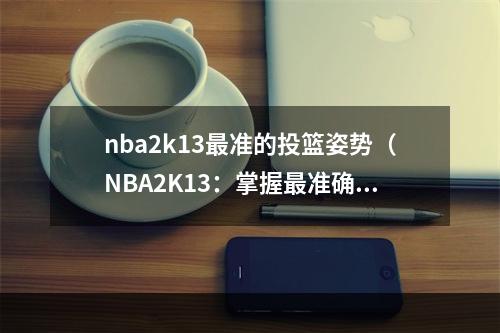 nba2k13最准的投篮姿势（NBA2K13：掌握最准确的投篮姿势）