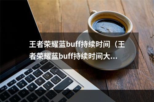 王者荣耀蓝buff持续时间（王者荣耀蓝buff持续时间大揭秘！）