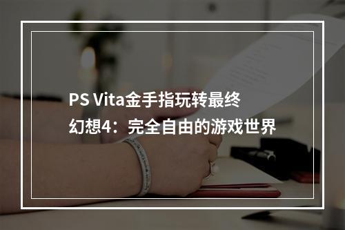 PS Vita金手指玩转最终幻想4：完全自由的游戏世界