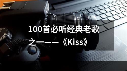 100首必听经典老歌之一——《Kiss》