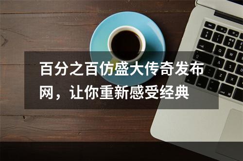 百分之百仿盛大传奇发布网，让你重新感受经典