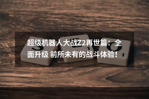 超级机器人大战Z2再世篇：全面升级 前所未有的战斗体验！