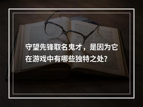 守望先锋取名鬼才，是因为它在游戏中有哪些独特之处？