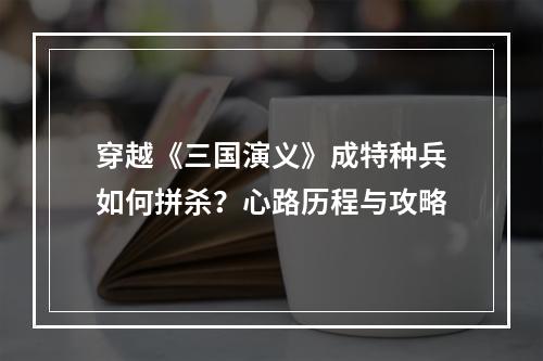 穿越《三国演义》成特种兵如何拼杀？心路历程与攻略