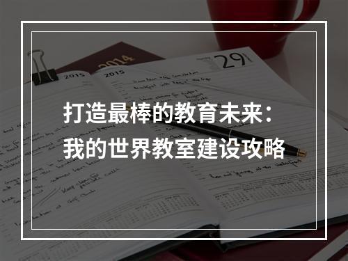 打造最棒的教育未来：我的世界教室建设攻略