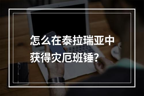 怎么在泰拉瑞亚中获得灾厄班锤？