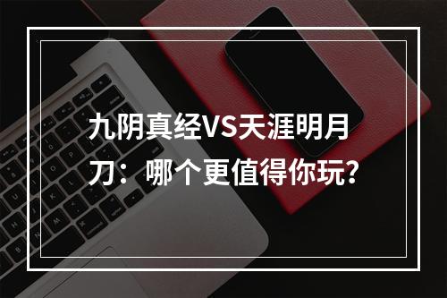 九阴真经VS天涯明月刀：哪个更值得你玩？