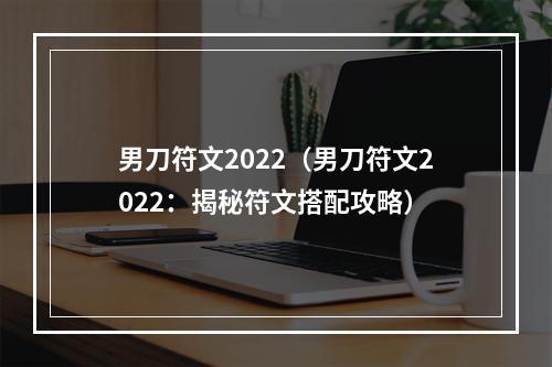 男刀符文2022（男刀符文2022：揭秘符文搭配攻略）