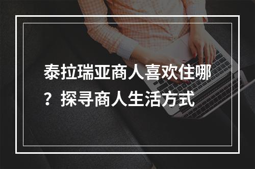 泰拉瑞亚商人喜欢住哪？探寻商人生活方式