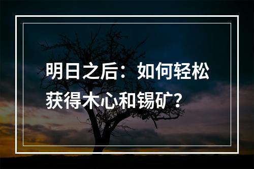 明日之后：如何轻松获得木心和锡矿？