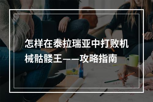 怎样在泰拉瑞亚中打败机械骷髅王——攻略指南