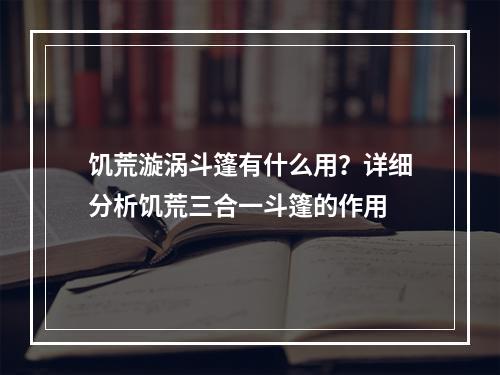 饥荒漩涡斗篷有什么用？详细分析饥荒三合一斗篷的作用