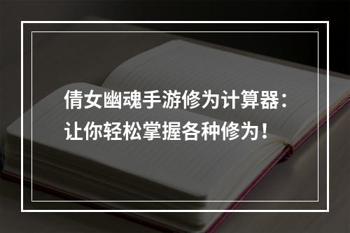 倩女幽魂手游修为计算器：让你轻松掌握各种修为！