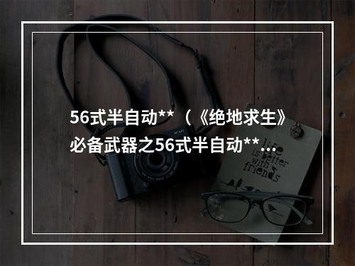 56式半自动**（《绝地求生》必备武器之56式半自动**详解）