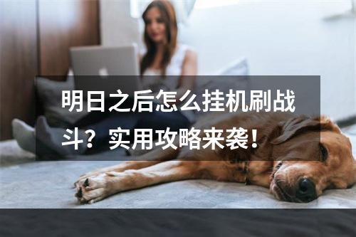 明日之后怎么挂机刷战斗？实用攻略来袭！