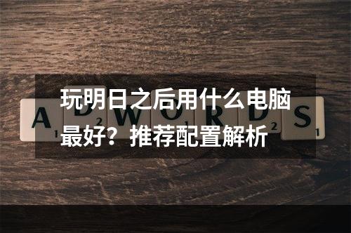 玩明日之后用什么电脑最好？推荐配置解析