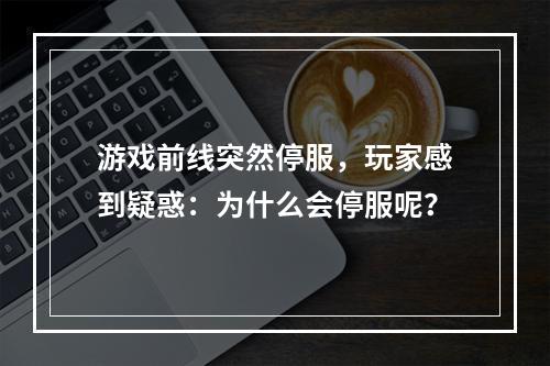 游戏前线突然停服，玩家感到疑惑：为什么会停服呢？