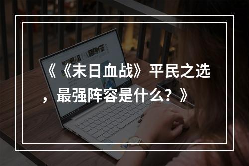 《《末日血战》平民之选，最强阵容是什么？》