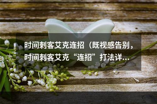 时间刺客艾克连招（既视感告别，时间刺客艾克“连招”打法详解）