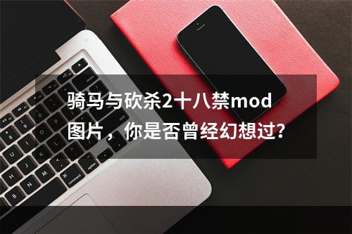 骑马与砍杀2十八禁mod图片，你是否曾经幻想过？