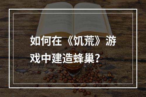 如何在《饥荒》游戏中建造蜂巢？