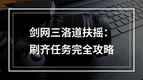 剑网三洛道扶摇：刷齐任务完全攻略