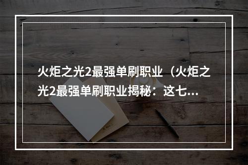 火炬之光2最强单刷职业（火炬之光2最强单刷职业揭秘：这七个职业牛到爆！）