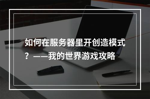 如何在服务器里开创造模式？——我的世界游戏攻略