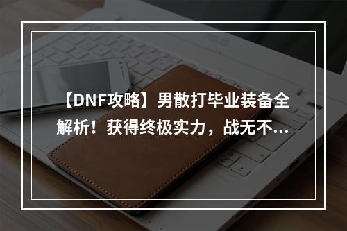 【DNF攻略】男散打毕业装备全解析！获得终极实力，战无不胜！