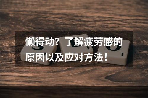 懒得动？了解疲劳感的原因以及应对方法！