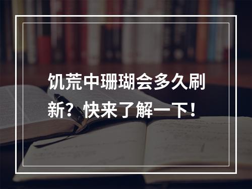 饥荒中珊瑚会多久刷新？快来了解一下！