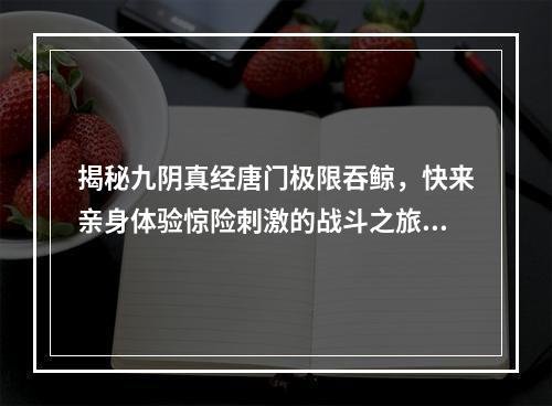 揭秘九阴真经唐门极限吞鲸，快来亲身体验惊险刺激的战斗之旅！