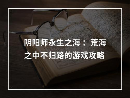 阴阳师永生之海 ：荒海之中不归路的游戏攻略