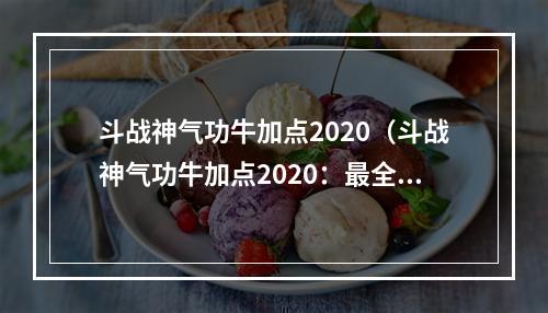 斗战神气功牛加点2020（斗战神气功牛加点2020：最全攻略来袭！）